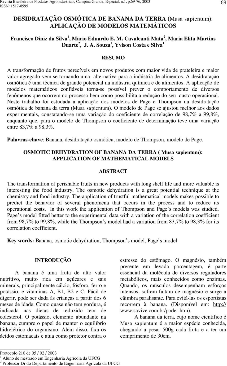 A. Suza 1, Yvisn Csta Silva 1 RESUMO A transfrmaçã d fruts prcívis m nvs prduts cm mair vida d pratlira mair valr agrgad vm s trnand uma altrnativa para a indústria d alimnts.