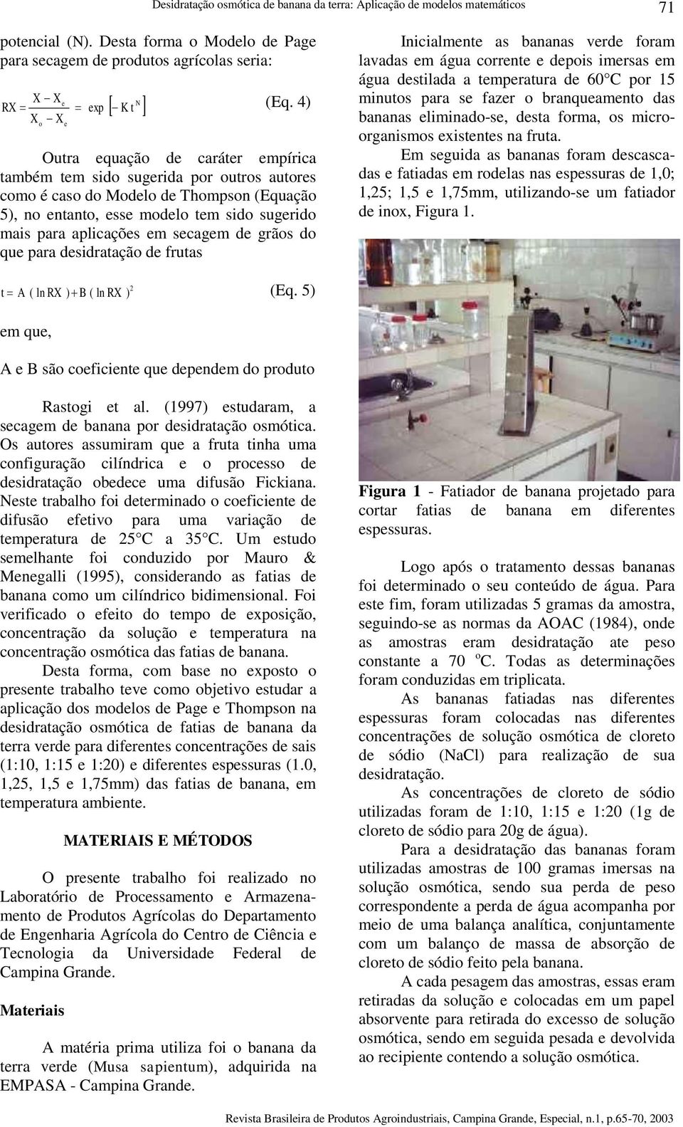 frutas Inicialmnt as bananas vrd fram lavadas m água crrnt dpis imrsas m água dstilada a tmpratura d 60 C pr 15 minuts para s fazr branquamnt das bananas liminad-s, dsta frma, s micrrganisms xistnts