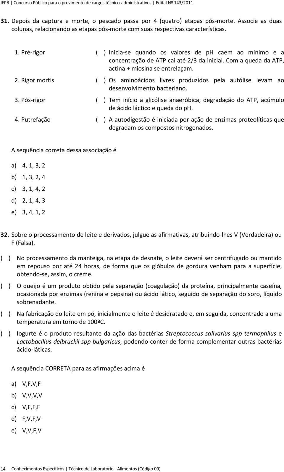 3. Pós-rigor ( ) Tem início a glicólise anaeróbica, degradação do ATP, acúmulo de ácido láctico e queda do ph. 4.