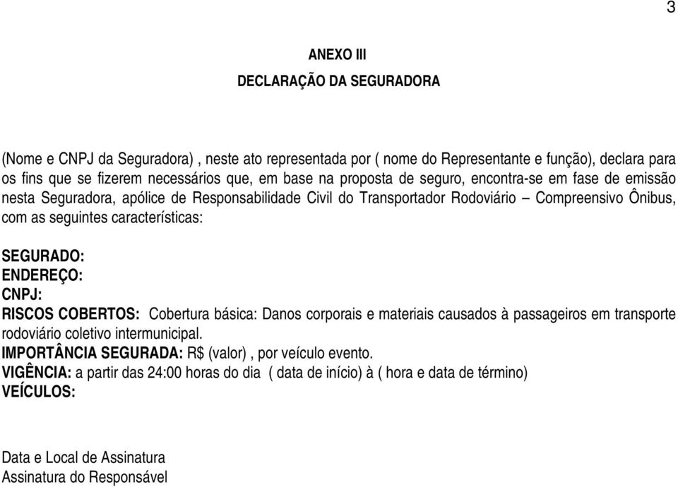 características: SEGURADO: ENDEREÇO: CNPJ: RISCOS COBERTOS: Cobertura básica: Danos corporais e materiais causados à passageiros em transporte rodoviário coletivo intermunicipal.