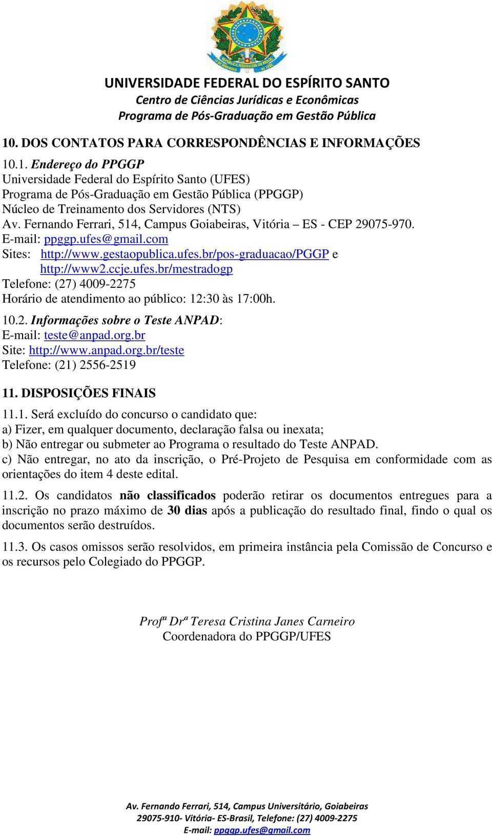 10.2. Informações sobre o Teste ANPAD: E-mail: teste@anpad.org.br Site: http://www.anpad.org.br/teste Telefone: (21) 2556-2519 11. DISPOSIÇÕES FINAIS 11.1. Será excluído do concurso o candidato que: a) Fizer, em qualquer documento, declaração falsa ou inexata; b) Não entregar ou submeter ao Programa o resultado do Teste ANPAD.