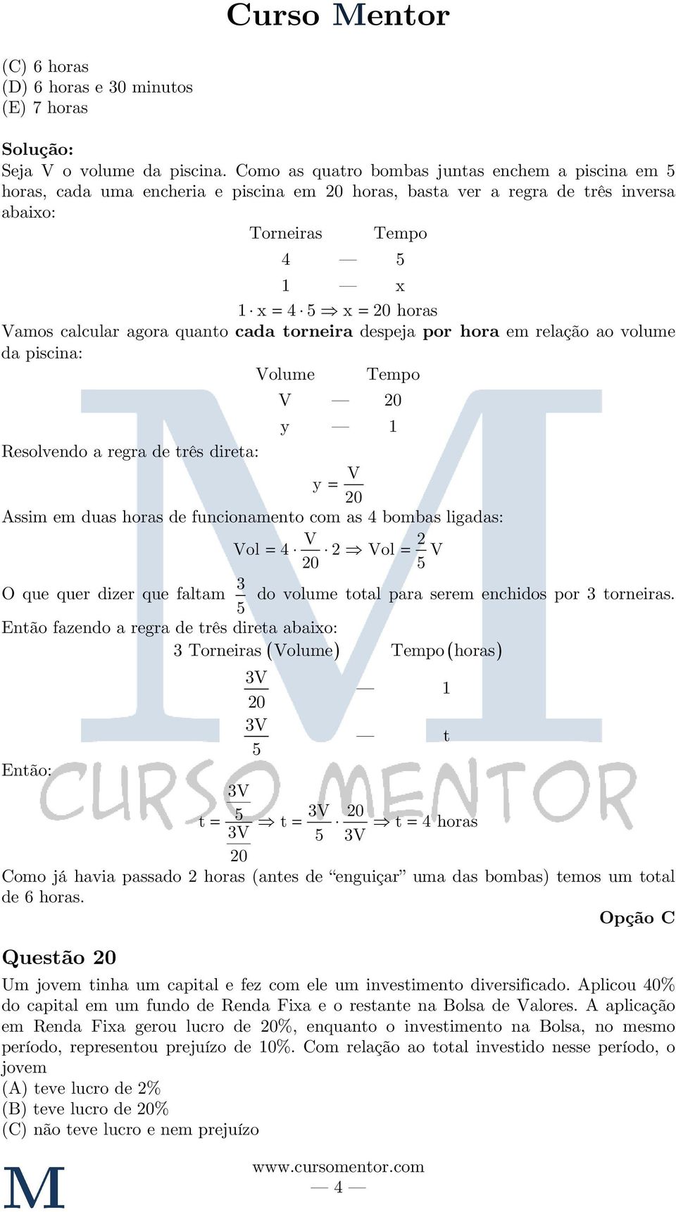 quanto cada torneira despeja por hora em relação ao volume da piscina: Volume Tempo V 0 y Resolvendo a regra de três direta: V y 0 Assim em duas horas de funcionamento com as 4 bombas ligadas: V Vol