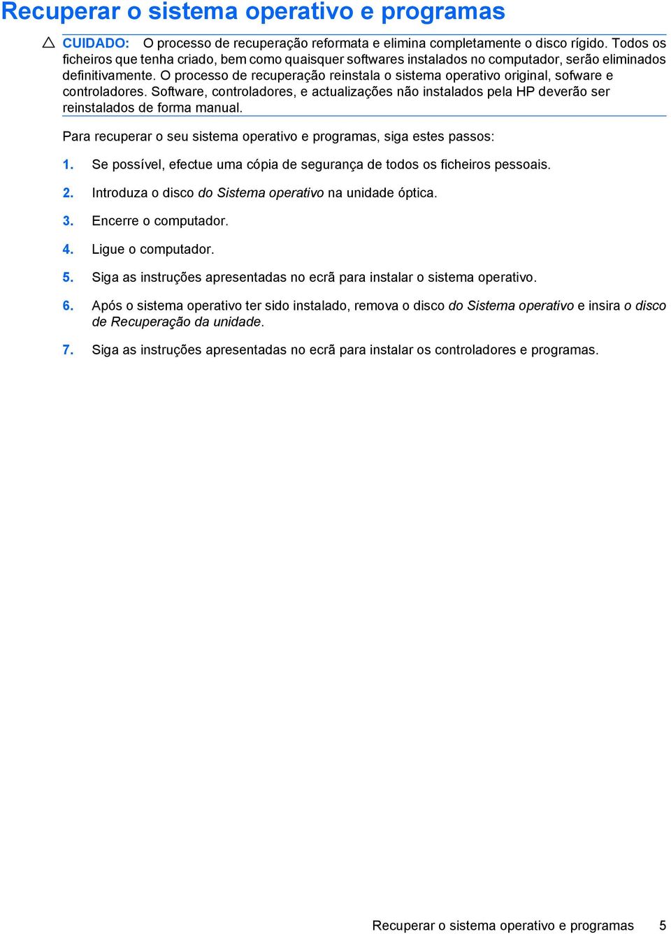 O processo de recuperação reinstala o sistema operativo original, sofware e controladores. Software, controladores, e actualizações não instalados pela HP deverão ser reinstalados de forma manual.