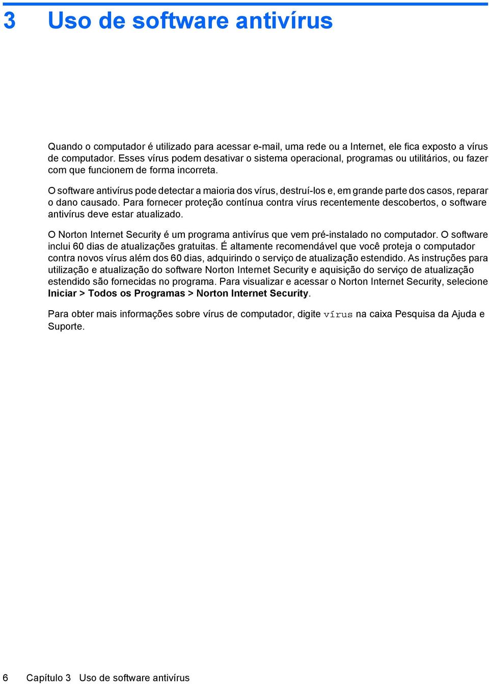 O software antivírus pode detectar a maioria dos vírus, destruí-los e, em grande parte dos casos, reparar o dano causado.