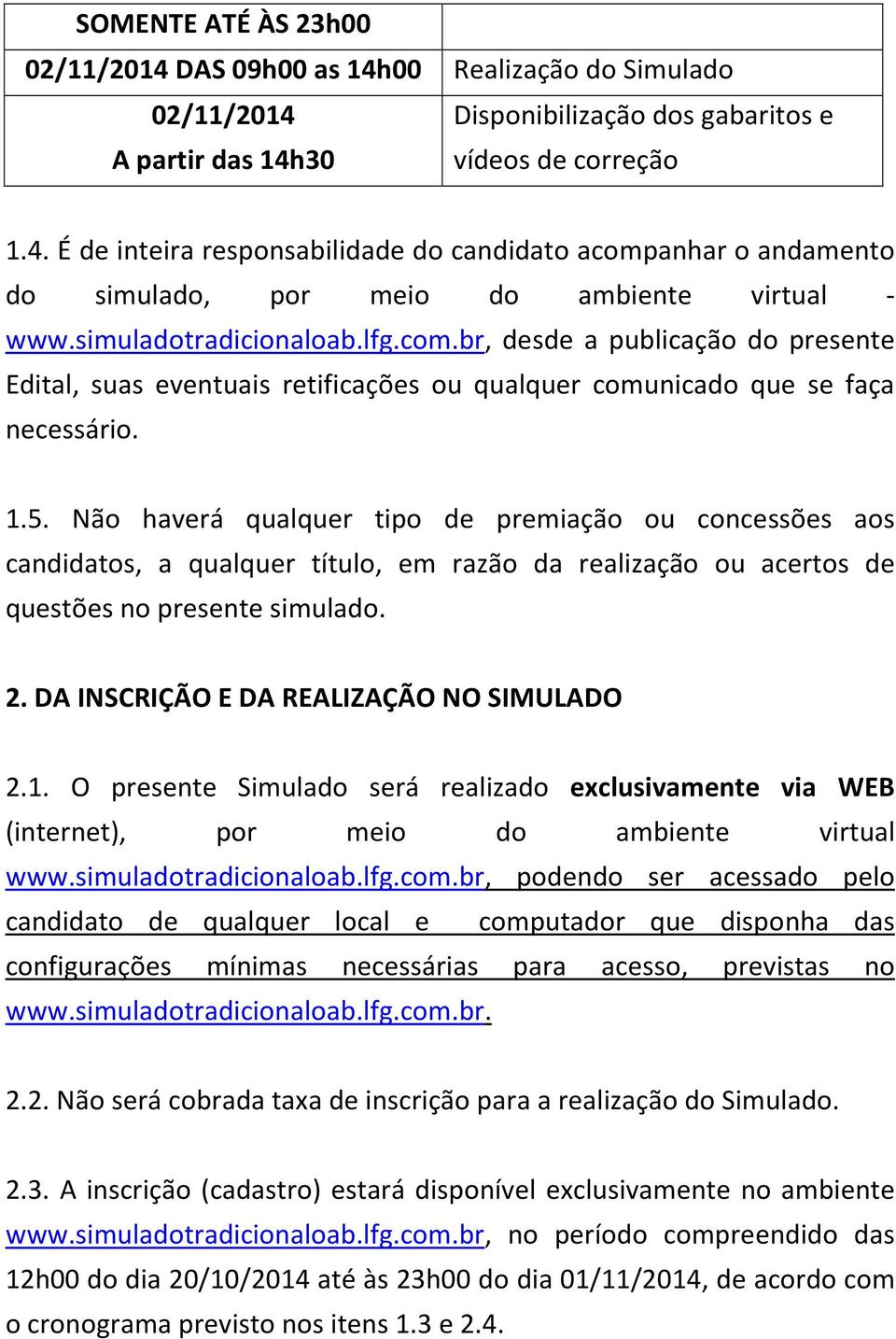 Não haverá qualquer tipo de premiação ou concessões aos candidatos, a qualquer título, em razão da realização ou acertos de questões no presente simulado. 2.