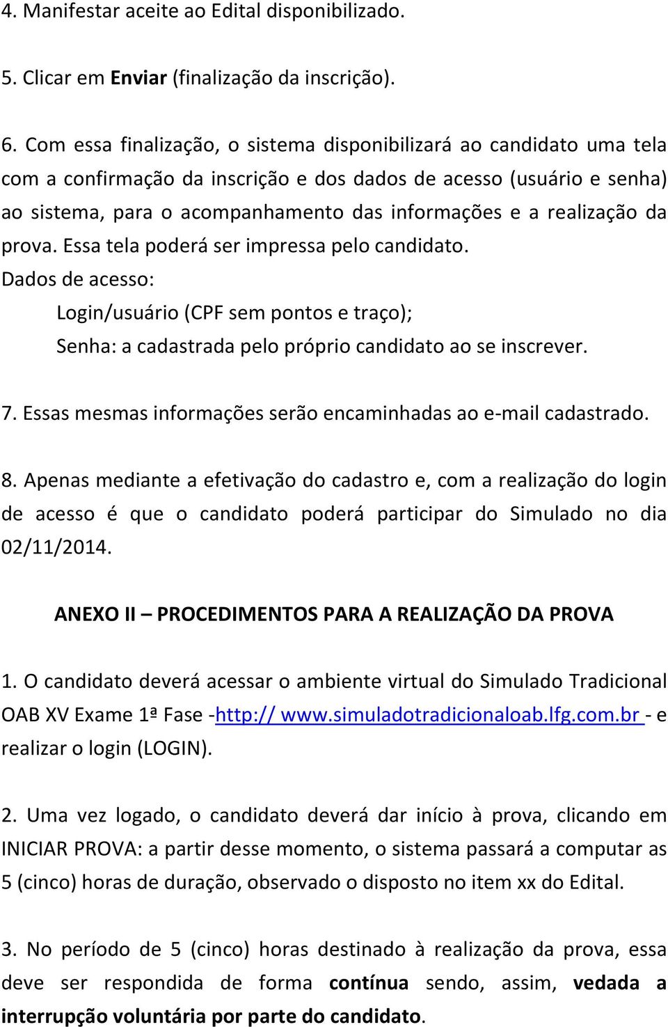 realização da prova. Essa tela poderá ser impressa pelo candidato. Dados de acesso: Login/usuário (CPF sem pontos e traço); Senha: a cadastrada pelo próprio candidato ao se inscrever. 7.