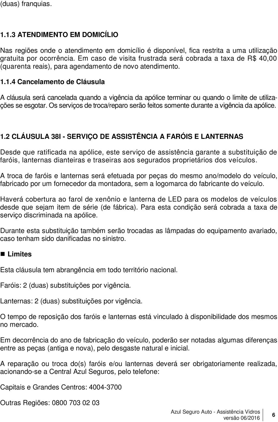 1.4 Cancelamento de Cláusula A cláusula será cancelada quando a vigência da apólice terminar ou quando o limite de utilizações se esgotar.