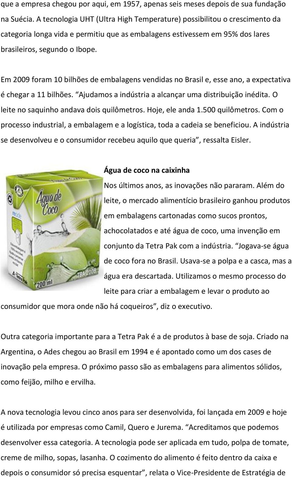 Em 2009 foram 10 bilhões de embalagens vendidas no Brasil e, esse ano, a expectativa é chegar a 11 bilhões. Ajudamos a indústria a alcançar uma distribuição inédita.