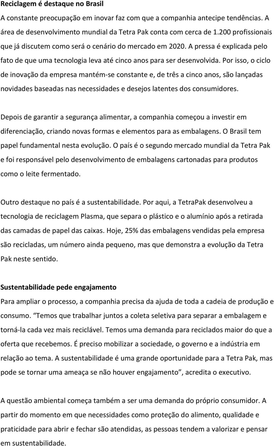 Por isso, o ciclo de inovação da empresa mantém-se constante e, de três a cinco anos, são lançadas novidades baseadas nas necessidades e desejos latentes dos consumidores.