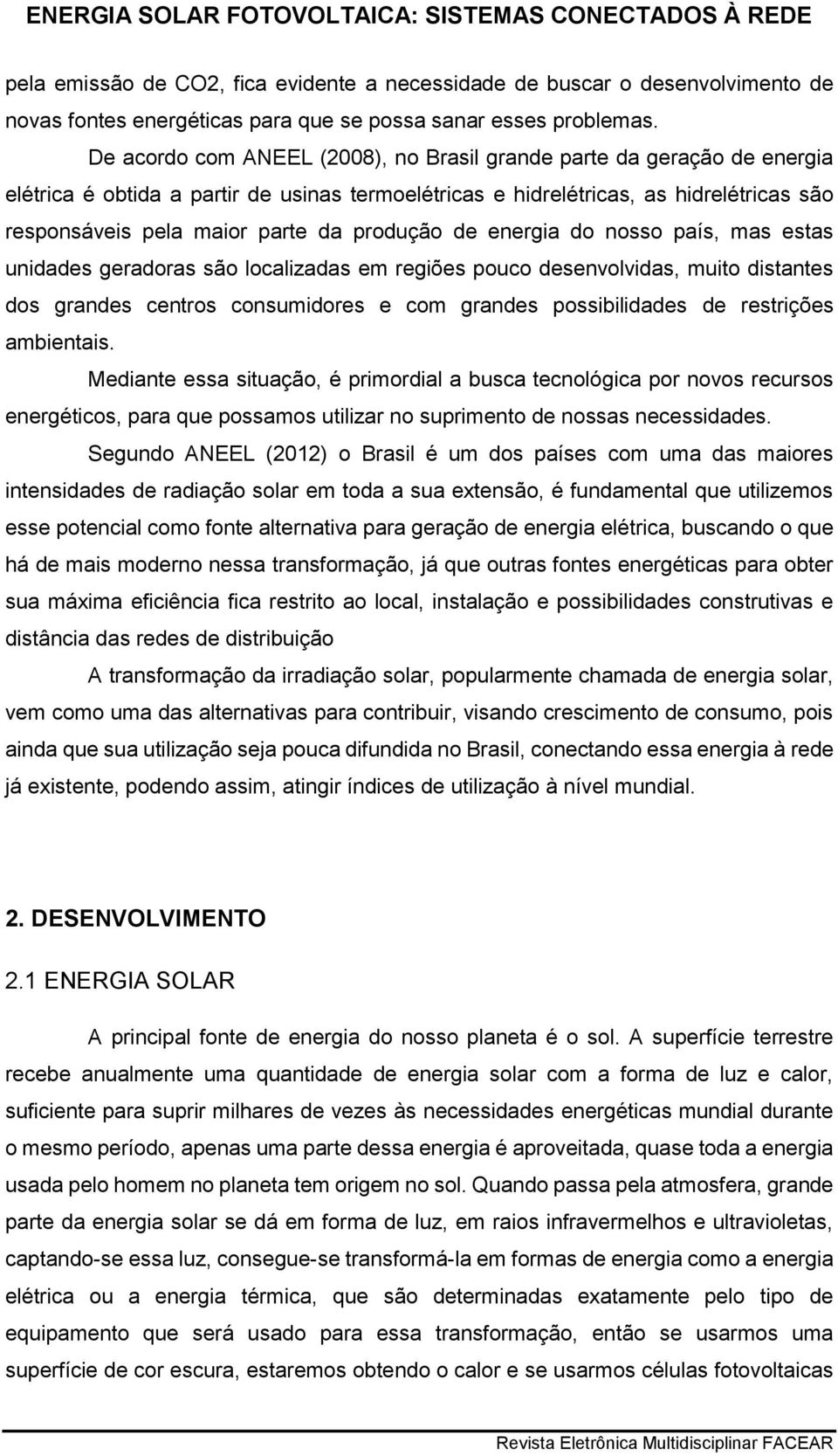 produção de energia do nosso país, mas estas unidades geradoras são localizadas em regiões pouco desenvolvidas, muito distantes dos grandes centros consumidores e com grandes possibilidades de