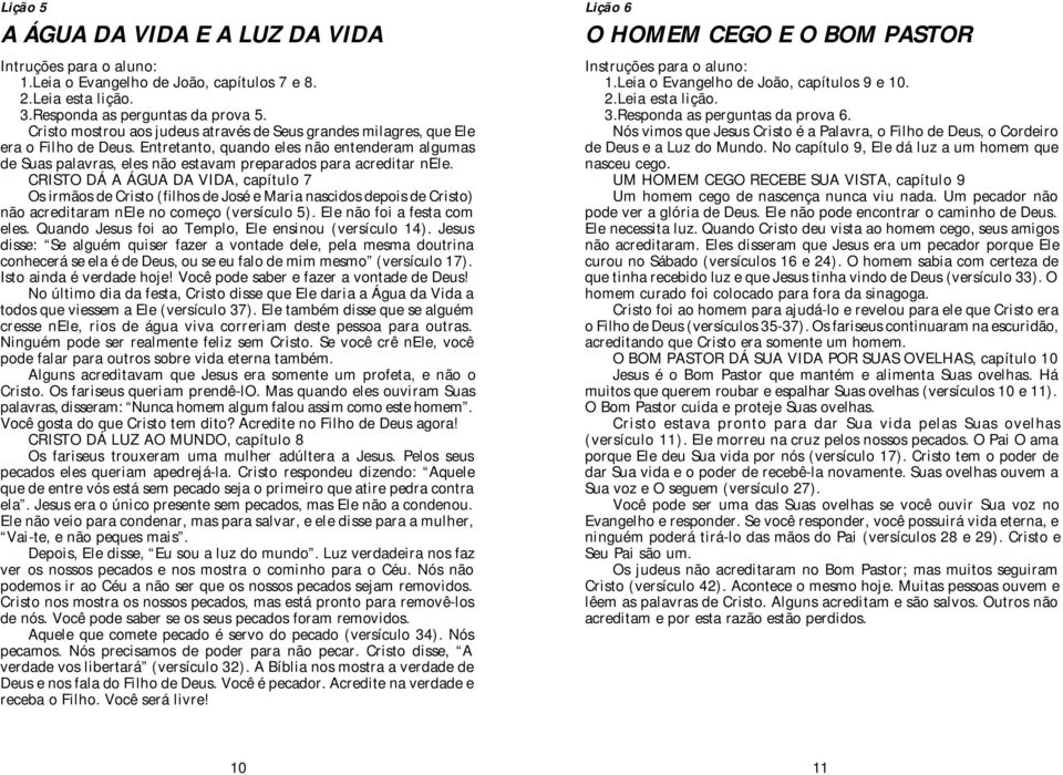 Entretanto, quando eles não entenderam algumas de Suas palavras, eles não estavam preparados para acreditar nele.