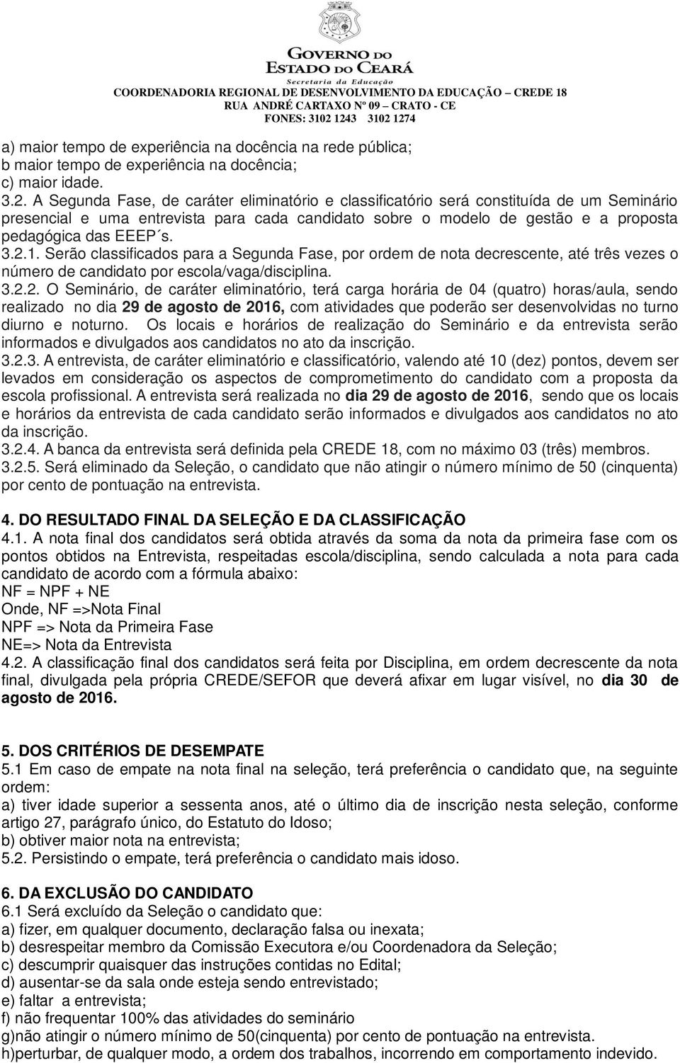 3.2.1. Serão classificados para a Segunda Fase, por ordem de nota decrescente, até três vezes o número de candidato por escola/vaga/disciplina. 3.2.2. O Seminário, de caráter eliminatório, terá carga