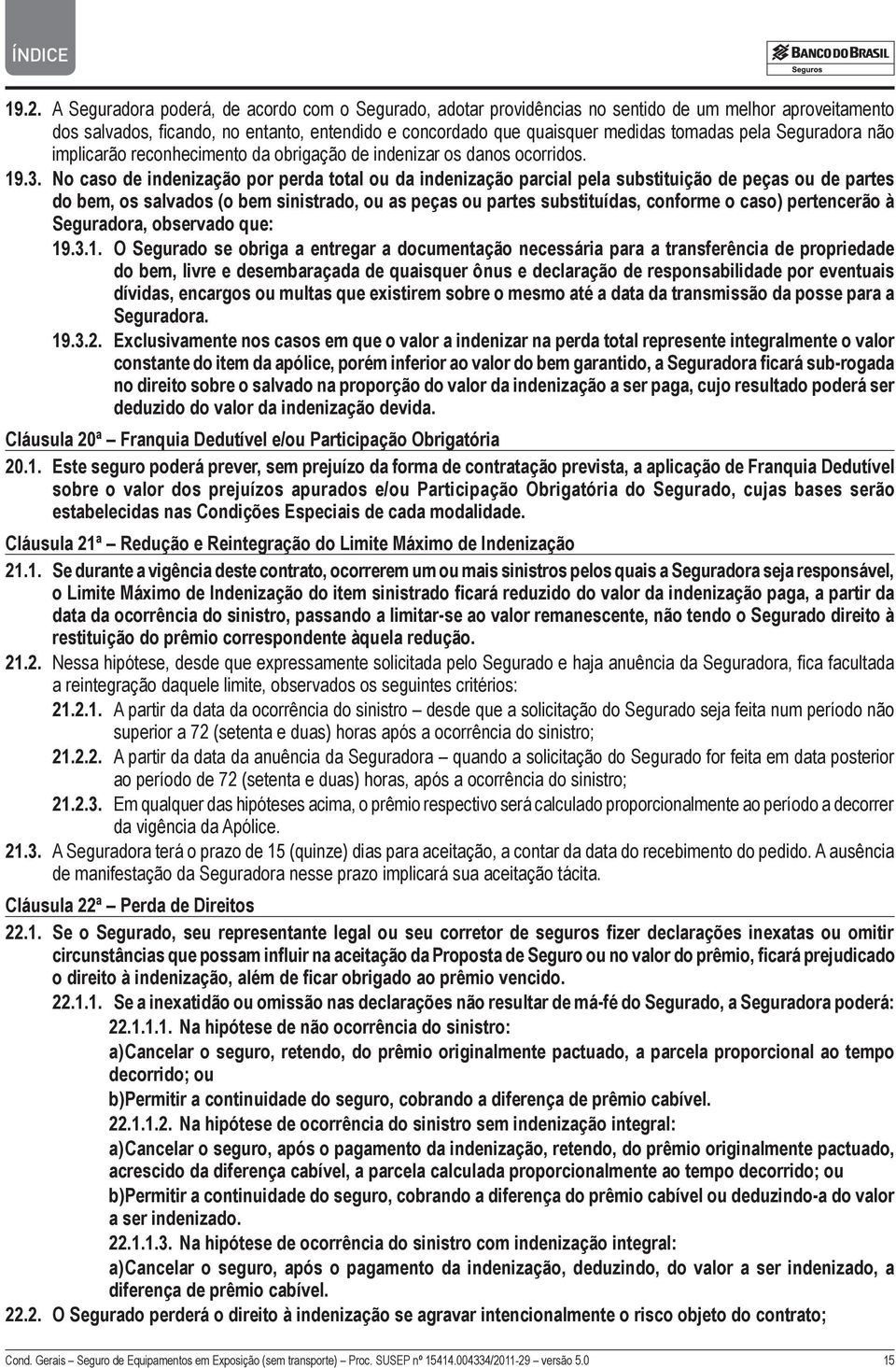 No caso de indenização por perda total ou da indenização parcial pela substituição de peças ou de partes do bem, os salvados (o bem sinistrado, ou as peças ou partes substituídas, conforme o caso)