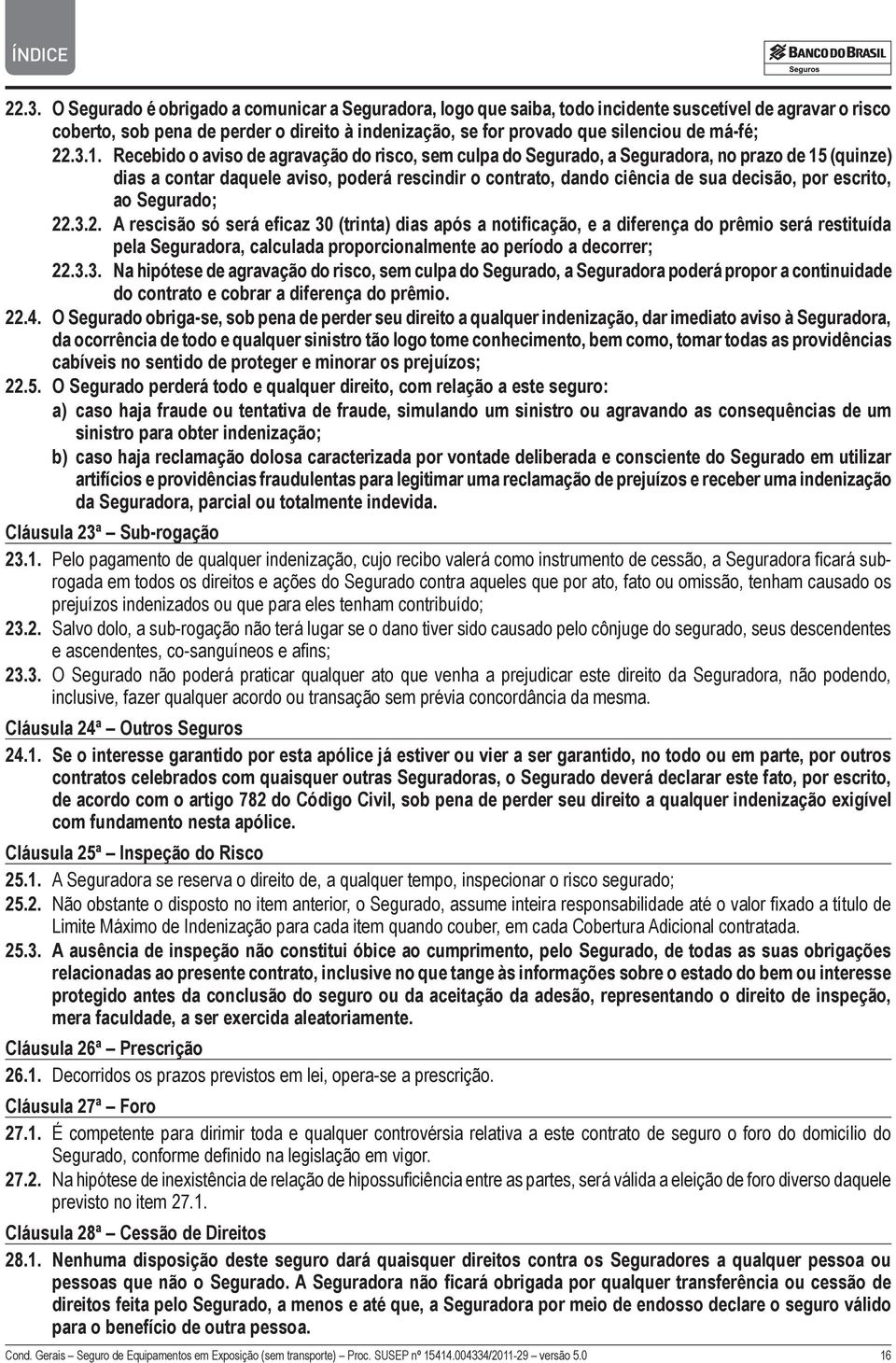 Recebido o aviso de agravação do risco, sem culpa do Segurado, a Seguradora, no prazo de 15 (quinze) dias a contar daquele aviso, poderá rescindir o contrato, dando ciência de sua decisão, por