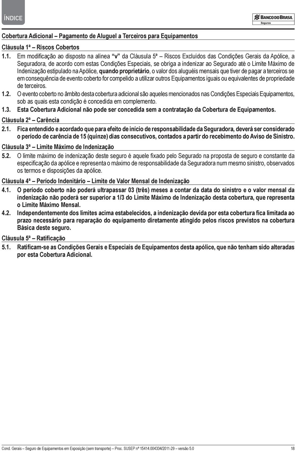 1. Em modificação ao disposto na alínea v da Cláusula 5ª Riscos Excluídos das Condições Gerais da Apólice, a Seguradora, de acordo com estas Condições Especiais, se obriga a indenizar ao Segurado até