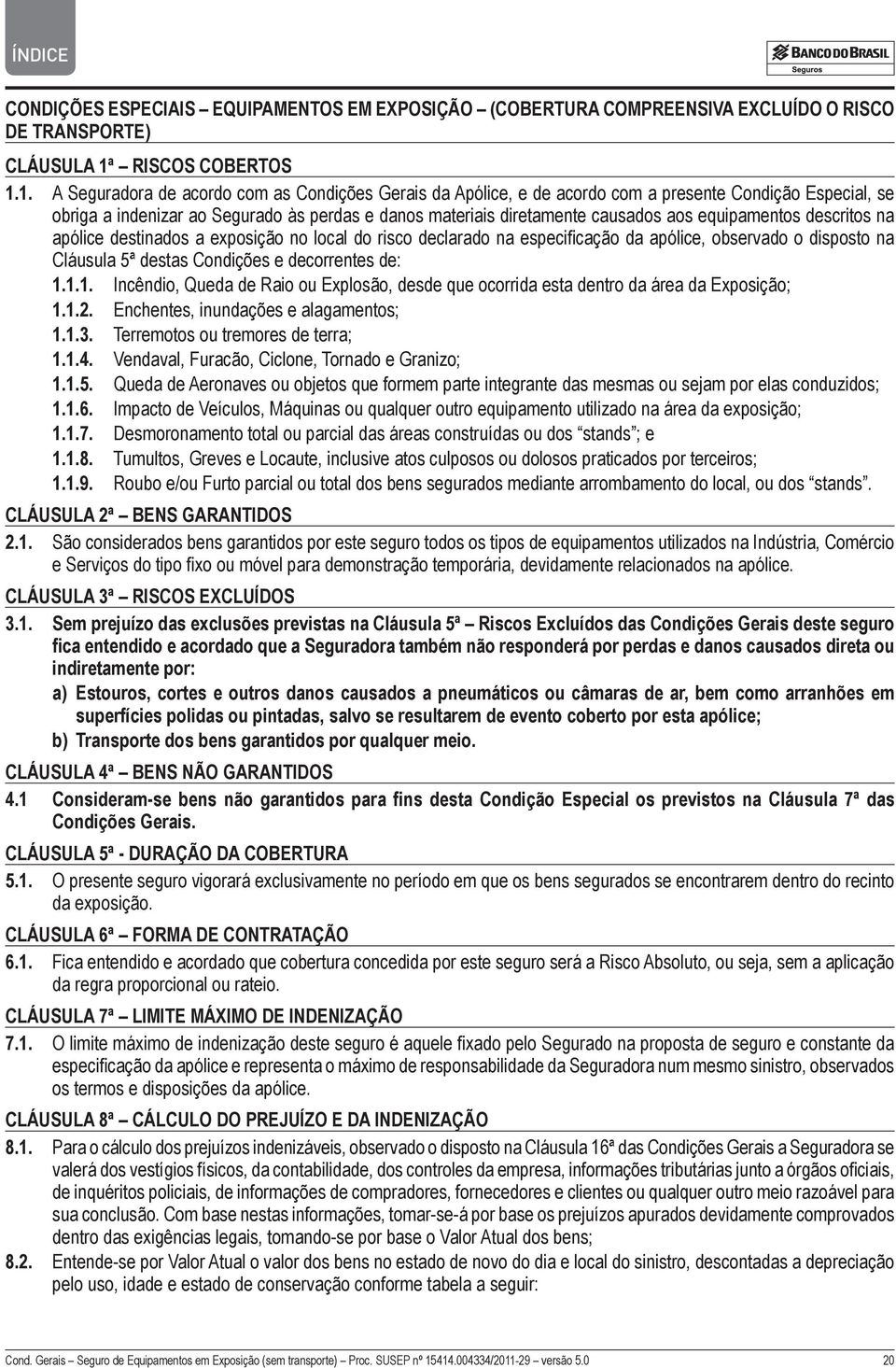 1. A Seguradora de acordo com as Condições Gerais da Apólice, e de acordo com a presente Condição Especial, se obriga a indenizar ao Segurado às perdas e danos materiais diretamente causados aos