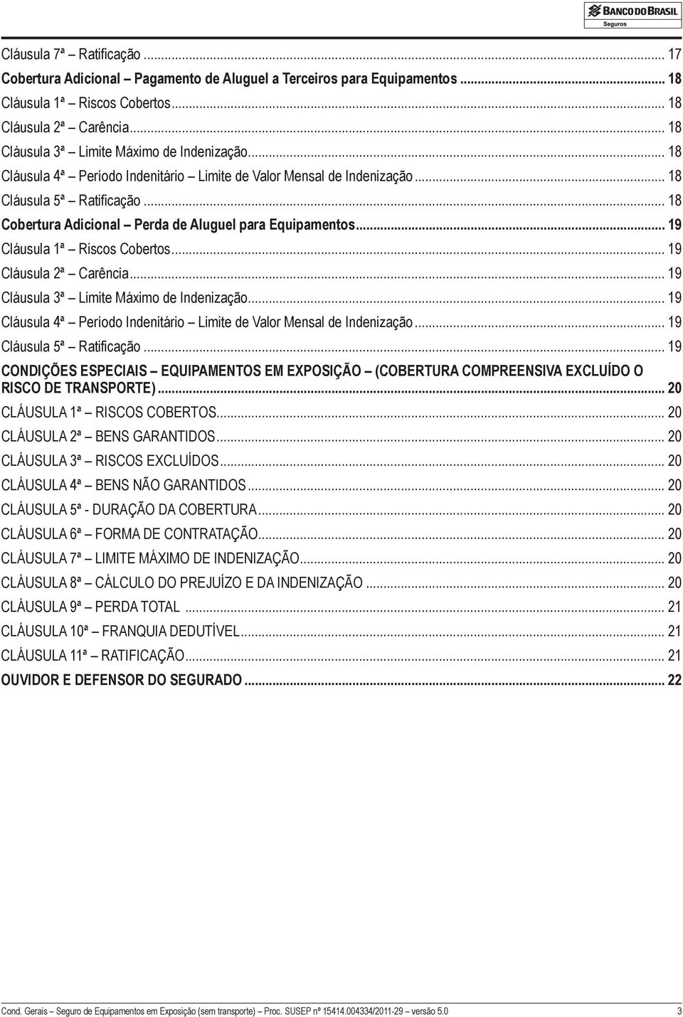 .. 18 Cobertura Adicional Perda de Aluguel para Equipamentos... 19 Cláusula 1ª Riscos Cobertos... 19 Cláusula 2ª Carência... 19 Cláusula 3ª Limite Máximo de Indenização.