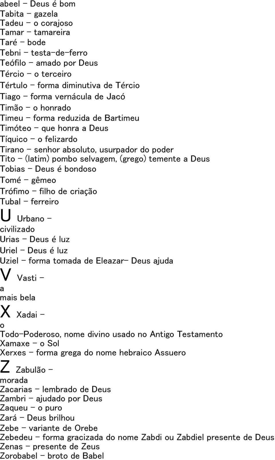 Tobias Deus é bondoso Tomé gêmeo Trófimo filho de criação Tubal ferreiro U Urbano civilizado Urias Deus é luz Uriel Deus é luz Uziel forma tomada de Eleazar- Deus ajuda V Vasti a mais bela X Xadai o