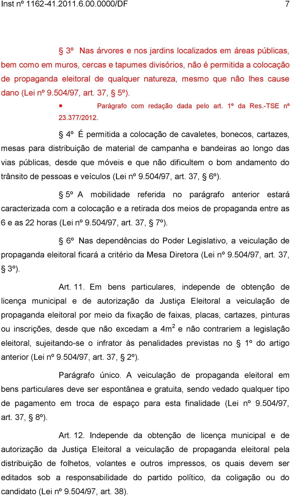 que não lhes cause dano (Lei nº 9.504/97, art. 37, 5º). Parágrafo com redação dada pelo art. 1º da Res.-TSE nº 23.377/2012.