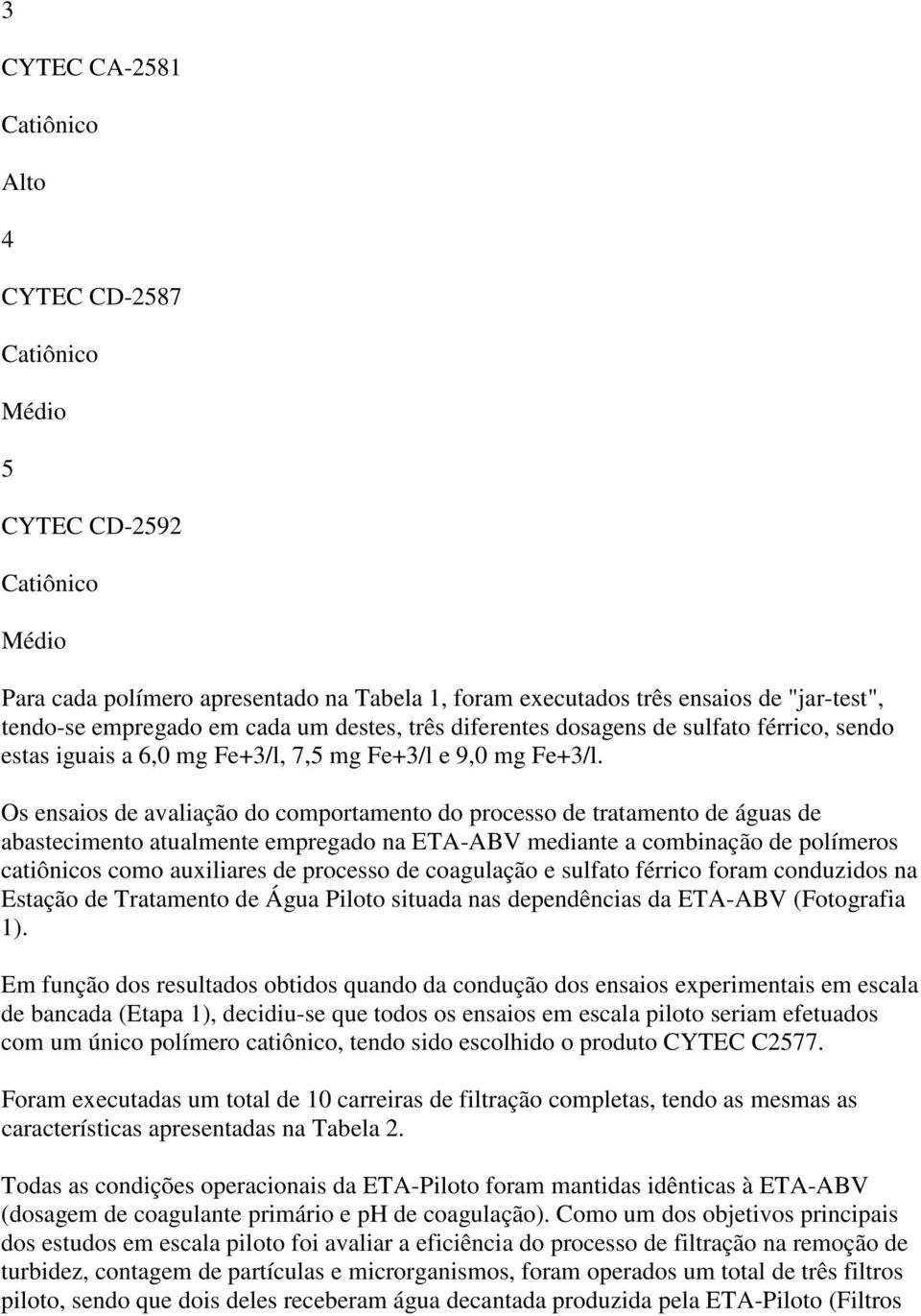 Os ensaios de avaliação do comportamento do processo de tratamento de águas de abastecimento atualmente empregado na ETA-ABV mediante a combinação de polímeros catiônicos como auxiliares de processo