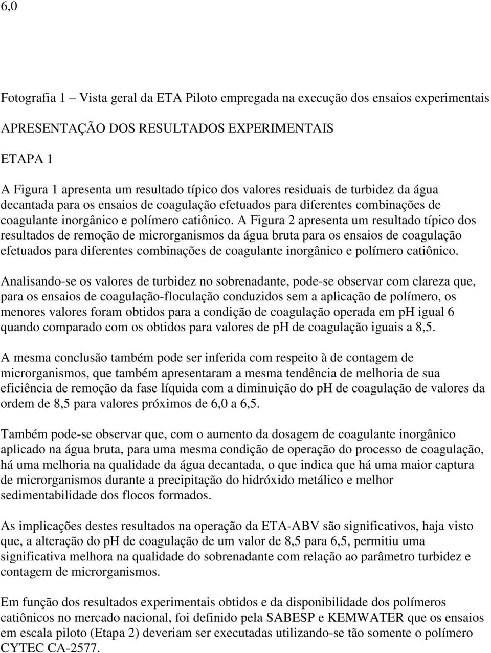 A Figura 2 apresenta um resultado típico dos resultados de remoção de microrganismos da água bruta para os ensaios de coagulação efetuados para diferentes combinações de coagulante inorgânico e