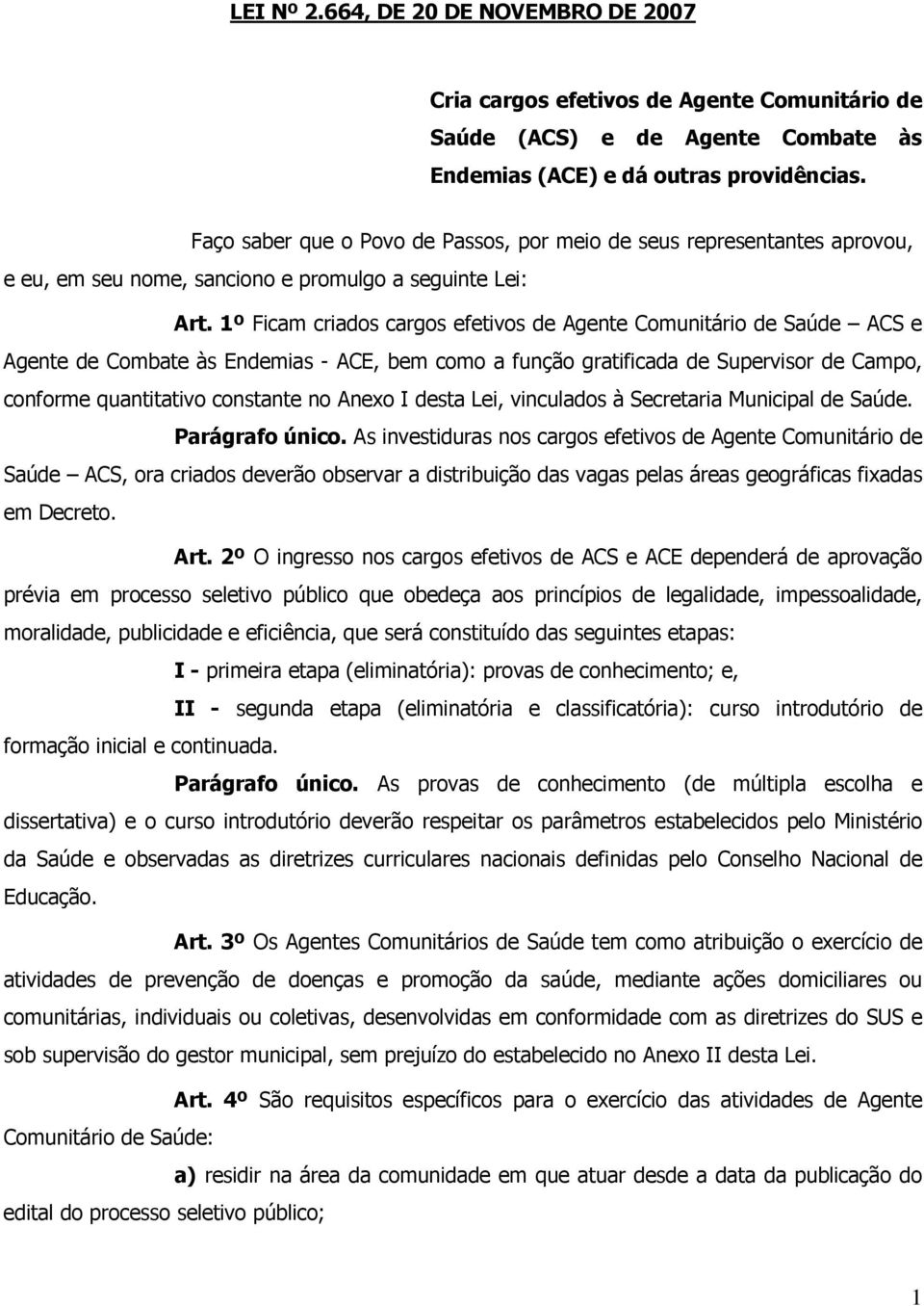 1º Ficam criados cargos efetivos de Agente Comunitário de Saúde ACS e Agente de Combate às Endemias - ACE, bem como a função gratificada de Supervisor de Campo, conforme quantitativo constante no