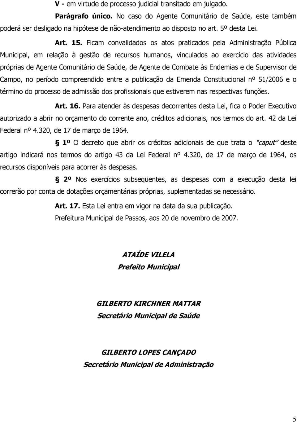 Ficam convalidados os atos praticados pela Administração Pública Municipal, em relação à gestão de recursos humanos, vinculados ao exercício das atividades próprias de Agente Comunitário de Saúde, de