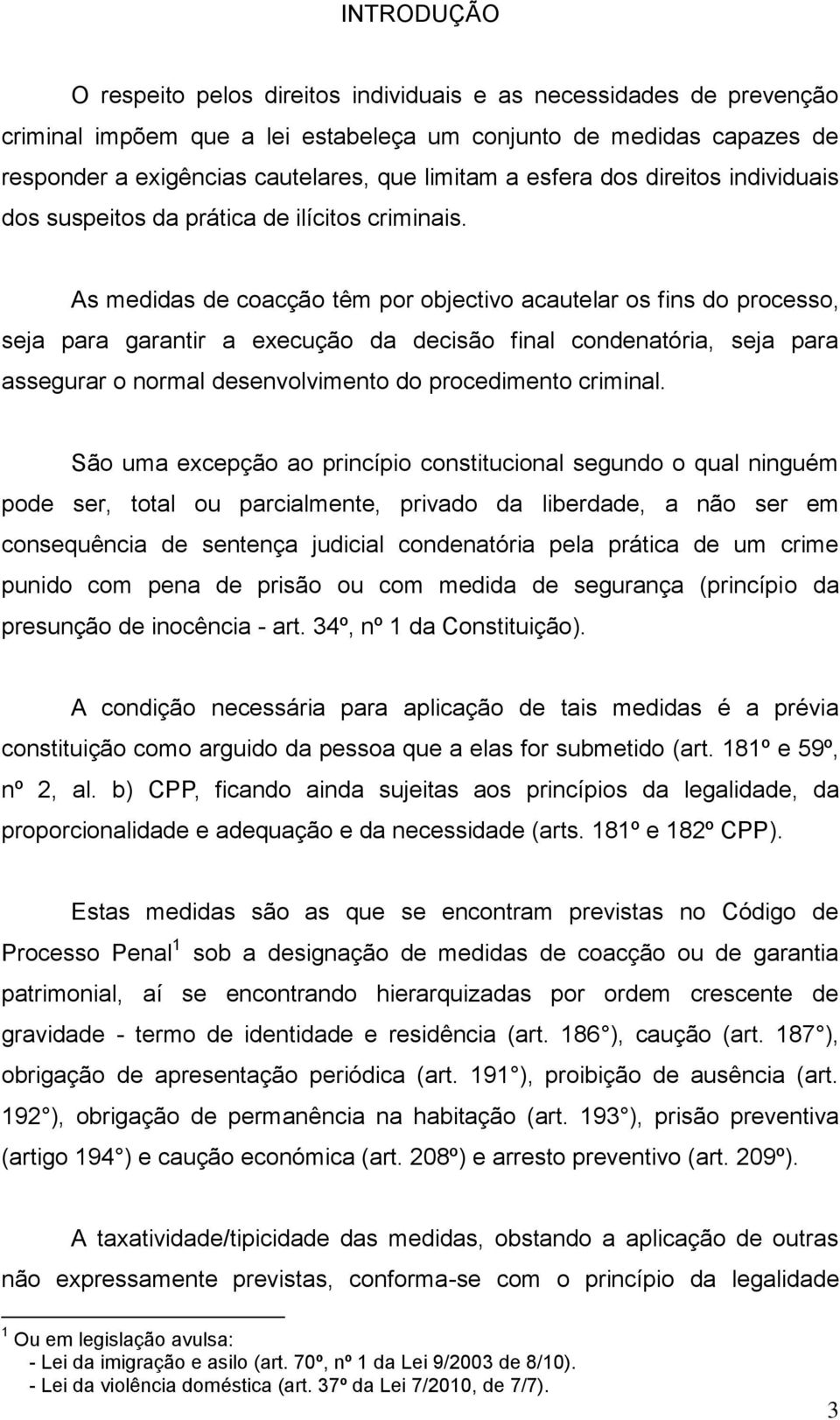 As medidas de coacção têm por objectivo acautelar os fins do processo, seja para garantir a execução da decisão final condenatória, seja para assegurar o normal desenvolvimento do procedimento