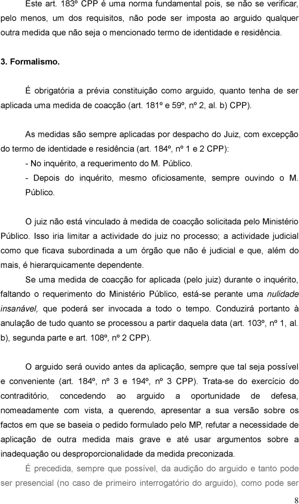 residência. 3. Formalismo. É obrigatória a prévia constituição como arguido, quanto tenha de ser aplicada uma medida de coacção (art. 181º e 59º, nº 2, al. b) CPP).