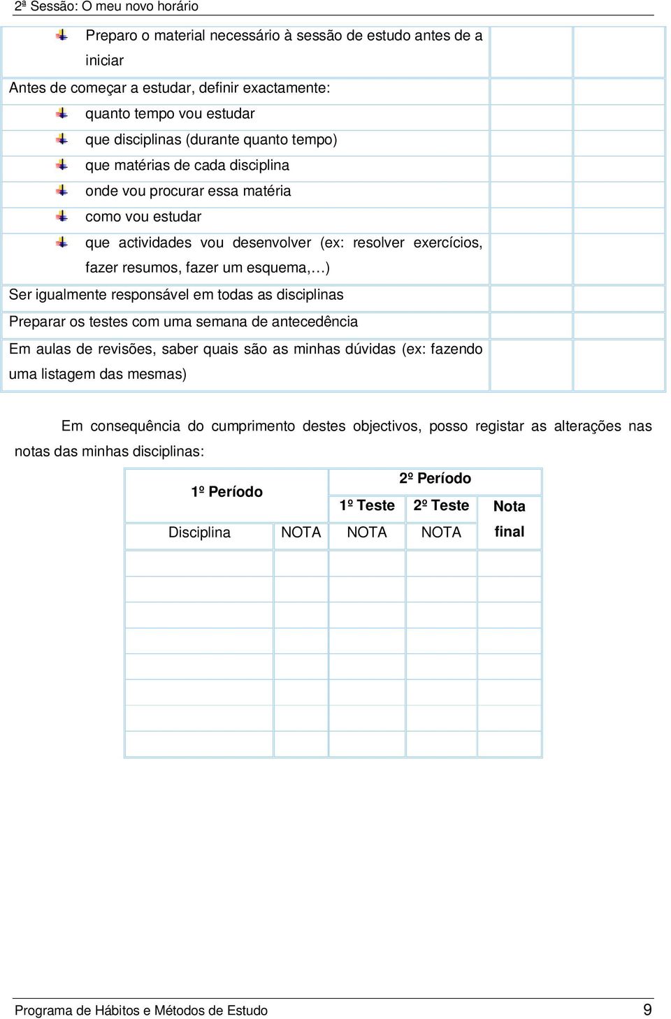 todas as disciplinas Preparar os testes com uma semana de antecedência Em aulas de revisões, saber quais são as minhas dúvidas (ex: fazendo uma listagem das mesmas) Em consequência do