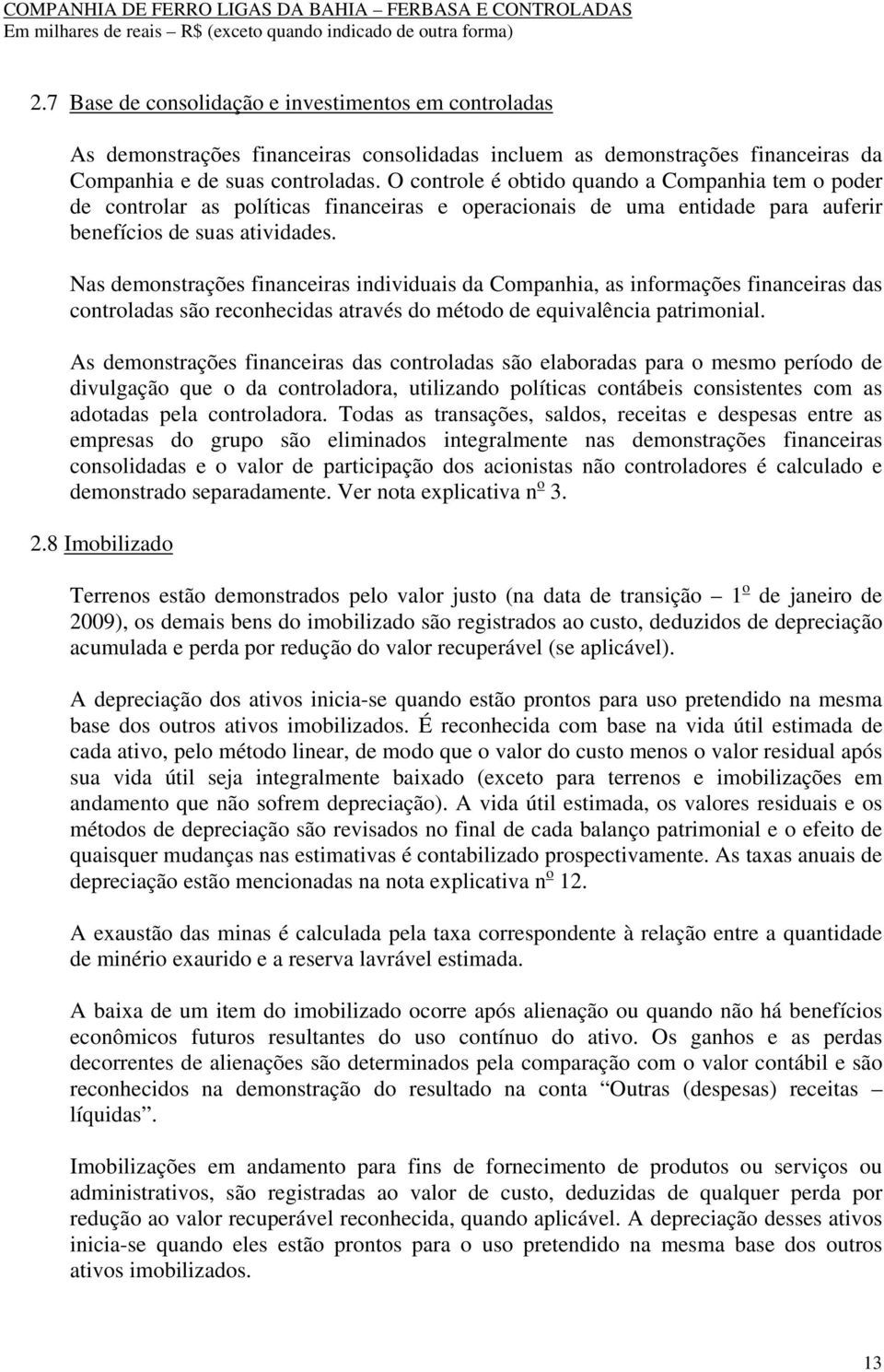 Nas demonstrações financeiras individuais da Companhia, as informações financeiras das controladas são reconhecidas através do método de equivalência patrimonial.