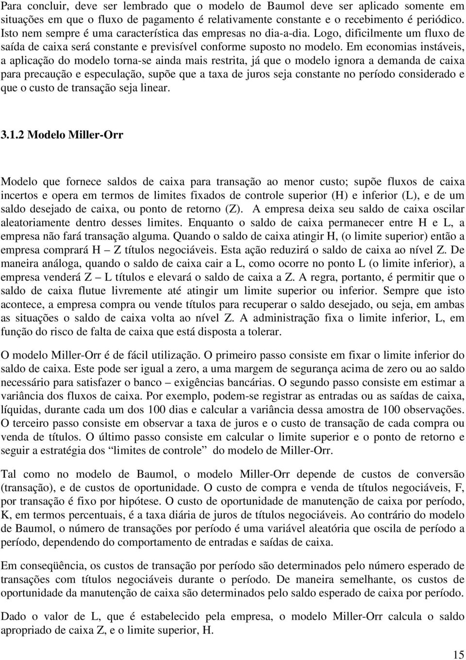 Em economias instáveis, a aplicação do modelo torna-se ainda mais restrita, já que o modelo ignora a demanda de caixa para precaução e especulação, supõe que a taxa de juros seja constante no período