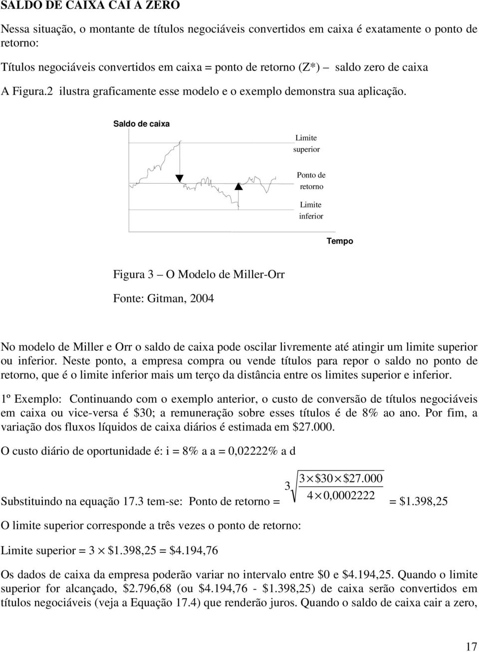 Saldo de caixa Limite superior Ponto de retorno Limite inferior Tempo Figura 3 O Modelo de Miller-Orr Fonte: Gitman, 004 No modelo de Miller e Orr o saldo de caixa pode oscilar livremente até atingir