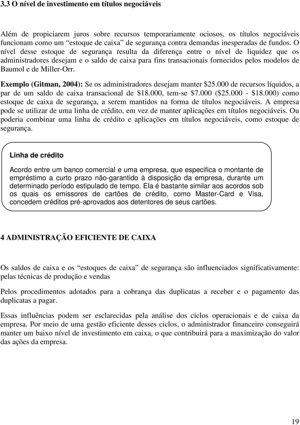 O nível desse estoque de segurança resulta da diferença entre o nível de liquidez que os administradores desejam e o saldo de caixa para fins transacionais fornecidos pelos modelos de Baumol e de