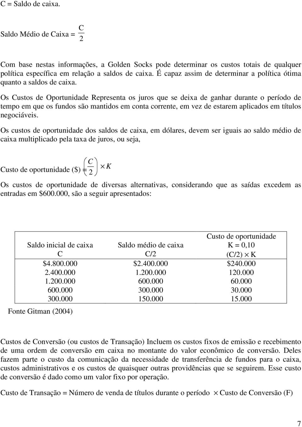 Os Custos de Oportunidade Representa os juros que se deixa de ganhar durante o período de tempo em que os fundos são mantidos em conta corrente, em vez de estarem aplicados em títulos negociáveis.