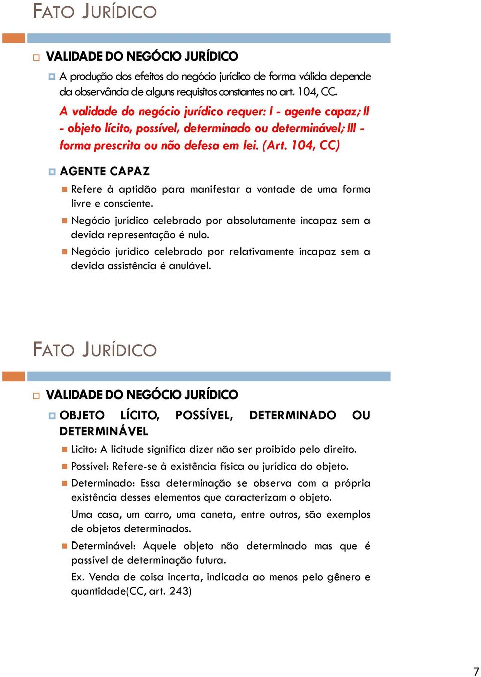 104, CC) AGENTE CAPAZ Refere à aptidão para manifestar a vontade de uma forma livre e consciente. Negócio jurídico celebrado por absolutamente incapaz sem a devida representação é nulo.