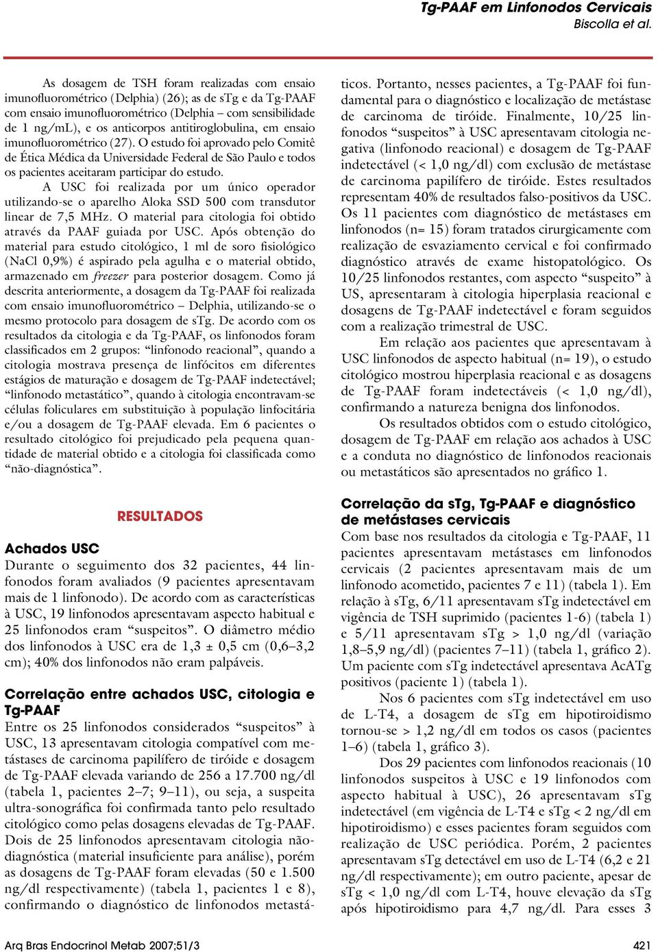 A USC foi realizada por um único operador utilizando-se o aparelho Aloka SSD 500 com transdutor linear de 7,5 MHz. O material para citologia foi obtido através da PAAF guiada por USC.