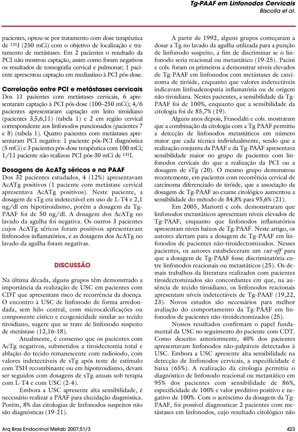 Correlação entre PCI e metástases cervicais Dos 11 pacientes com metástases cervicais, 6 apresentaram captação à PCI pós-dose (100 250 mci); 4/6 pacientes apresentaram captação em leito tiroidiano