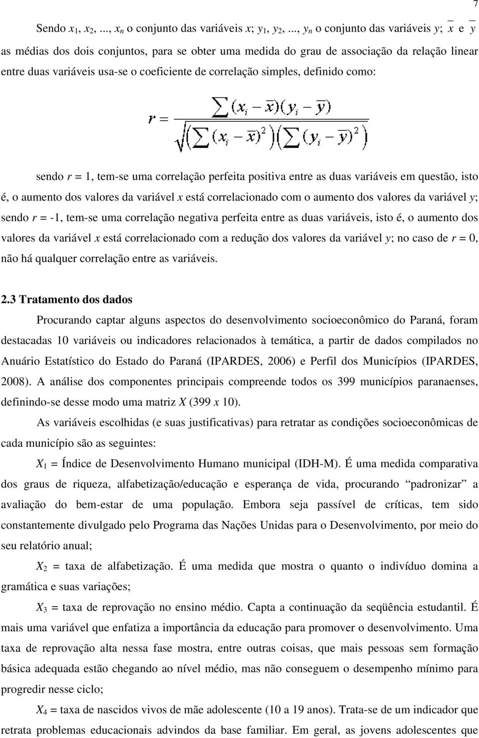 simples, definido como: sendo r = 1, tem-se uma correlação perfeita positiva entre as duas variáveis em questão, isto é, o aumento dos valores da variável x está correlacionado com o aumento dos