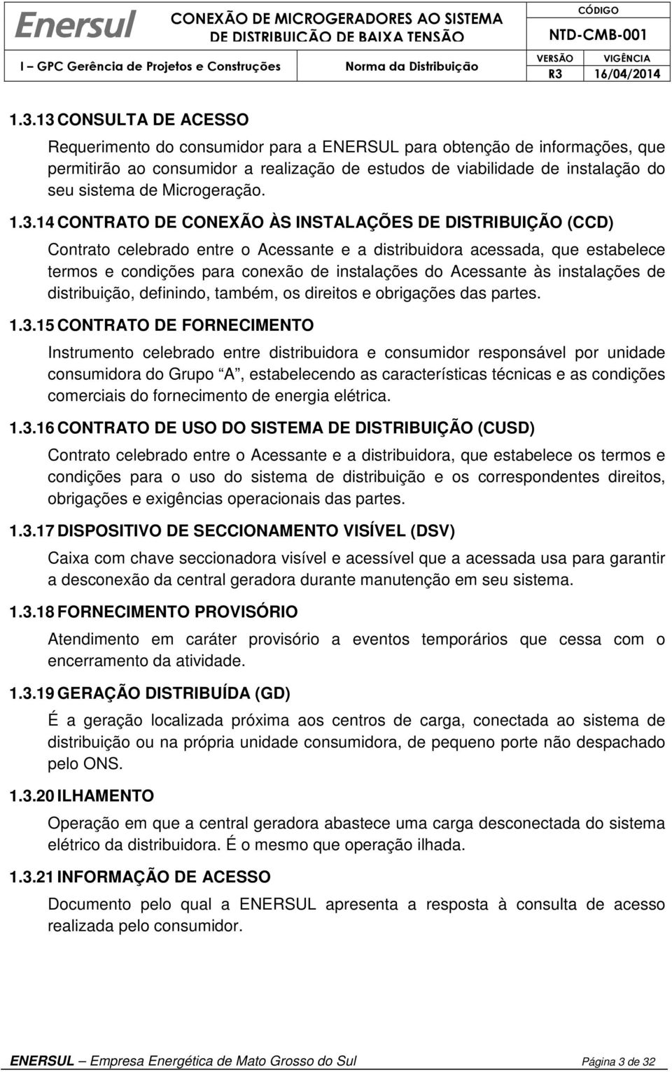 14 CONTRATO DE CONEXÃO ÀS INSTALAÇÕES DE DISTRIBUIÇÃO (CCD) Contrato celebrado entre o Acessante e a distribuidora acessada, que estabelece termos e condições para conexão de instalações do Acessante