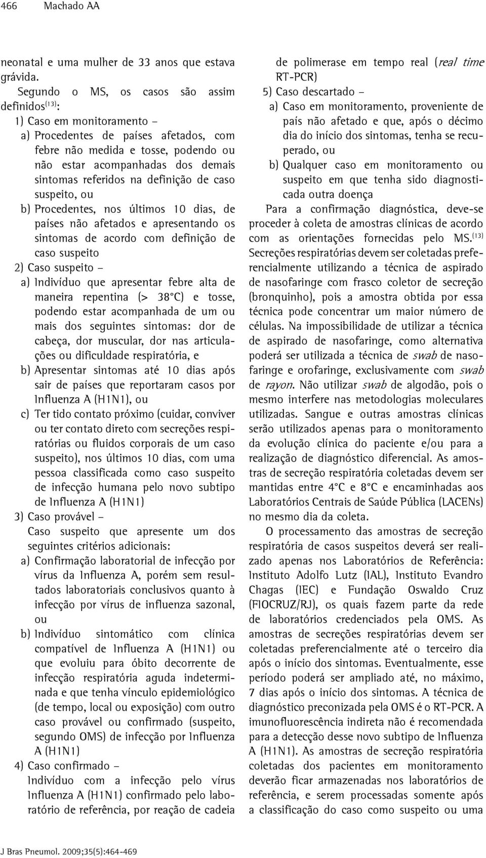 referidos na definição de caso suspeito, ou b) Procedentes, nos últimos 10 dias, de países não afetados e apresentando os sintomas de acordo com definição de caso suspeito 2) Caso suspeito a)