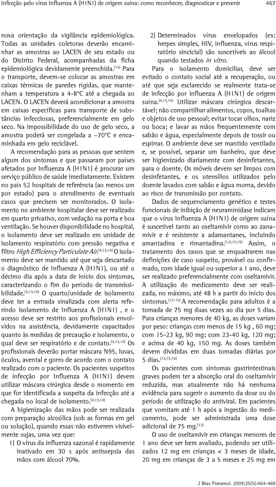 (14) Para o transporte, devem-se colocar as amostras em caixas térmicas de paredes rígidas, que mantenham a temperatura a 4-8 C até a chegada ao LACEN.