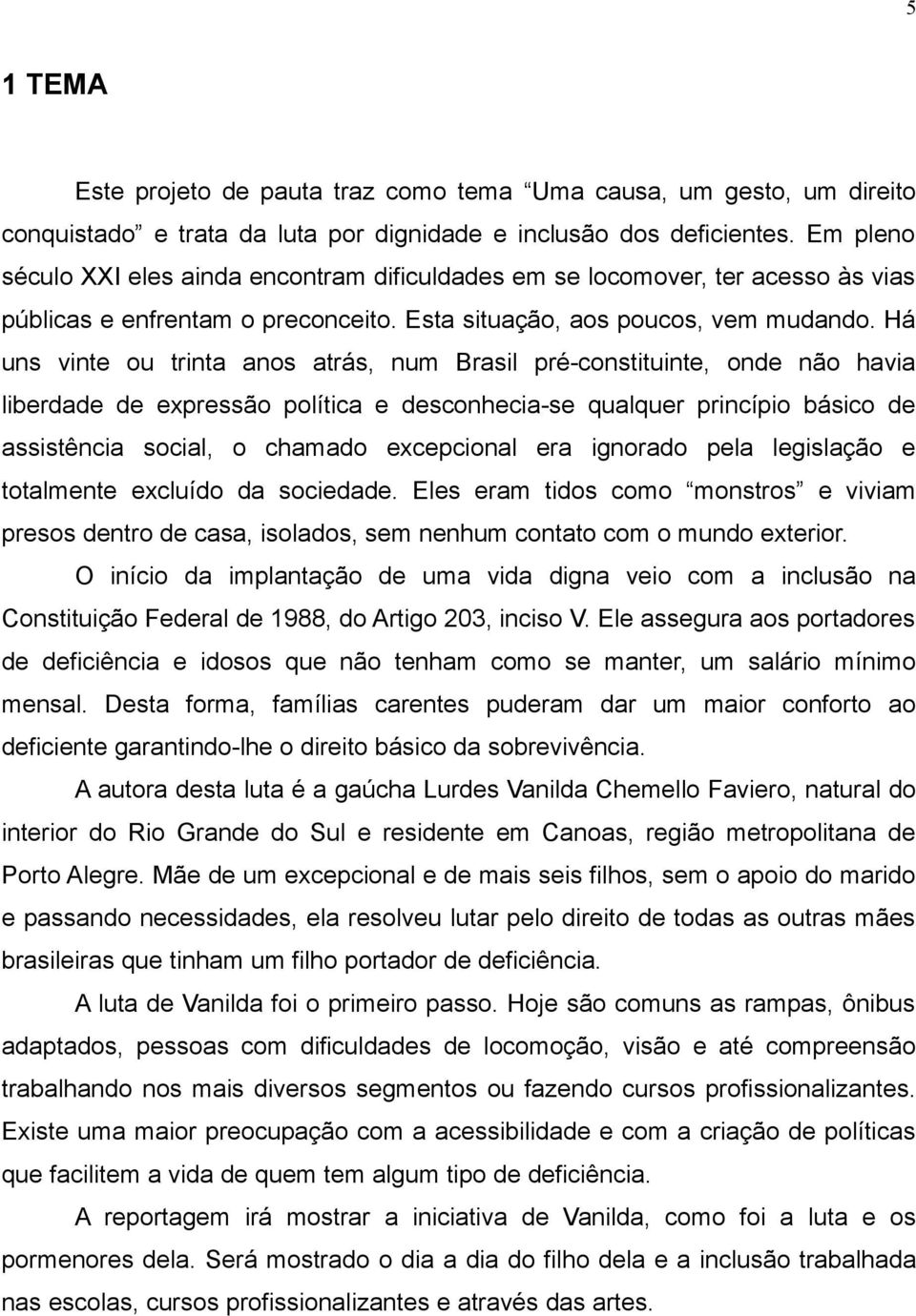 Há uns vinte ou trinta anos atrás, num Brasil pré-constituinte, onde não havia liberdade de expressão política e desconhecia-se qualquer princípio básico de assistência social, o chamado excepcional