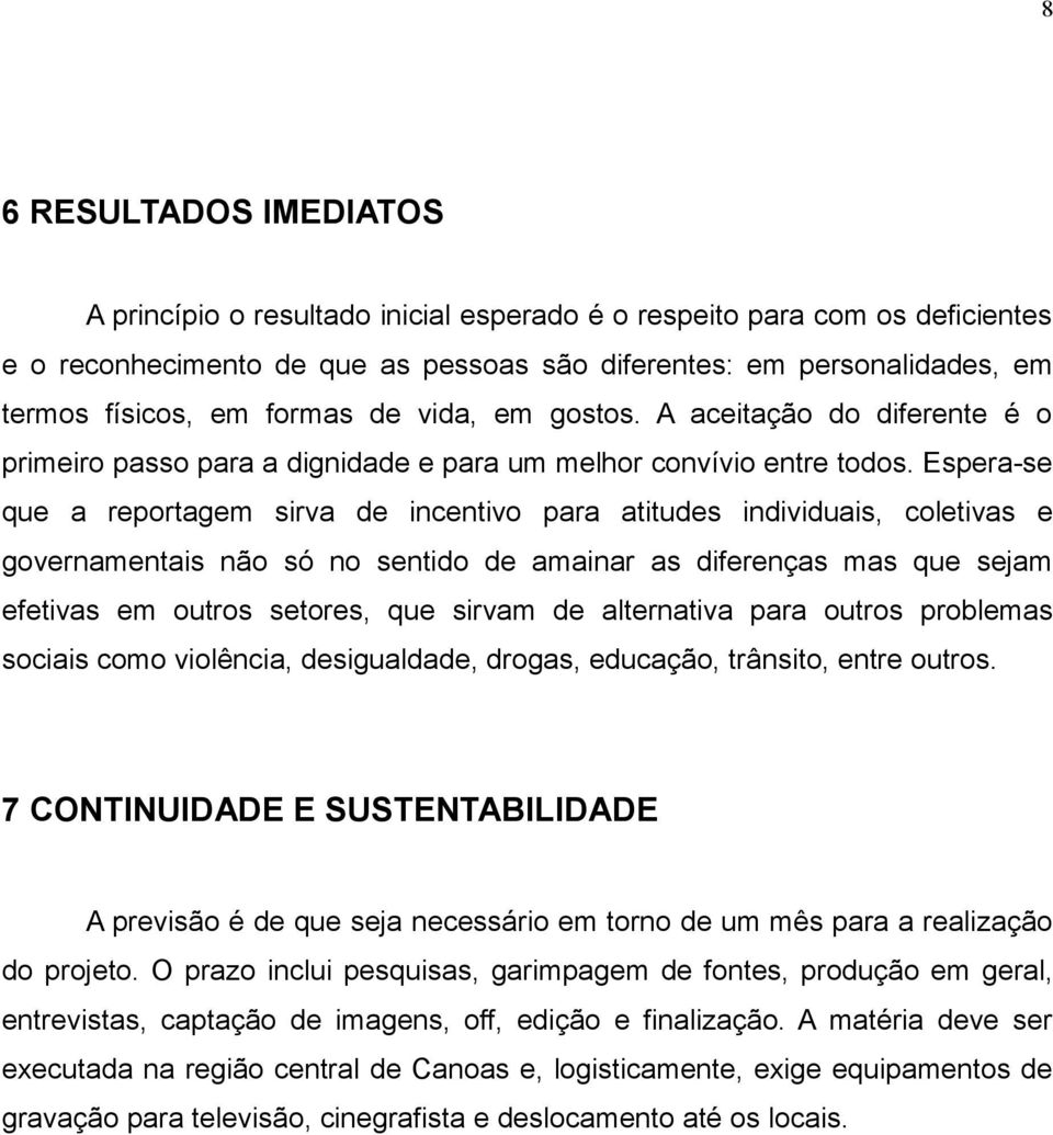 Espera-se que a reportagem sirva de incentivo para atitudes individuais, coletivas e governamentais não só no sentido de amainar as diferenças mas que sejam efetivas em outros setores, que sirvam de