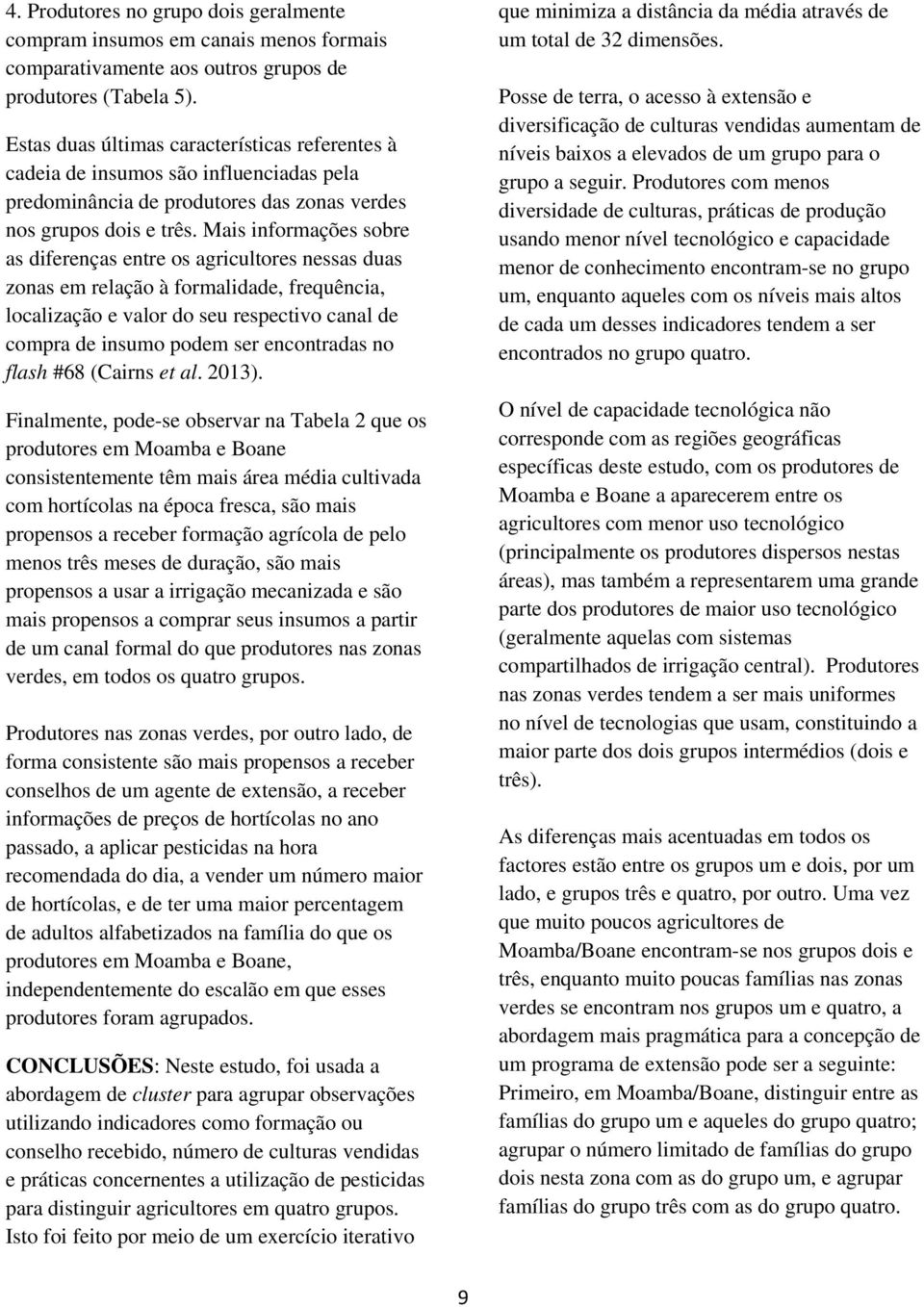 Mais informações sobre as diferenças entre os agricultores nessas duas zonas em relação à formalidade, frequênc, localização e valor do seu respectivo canal de compra de insumo podem ser encontradas