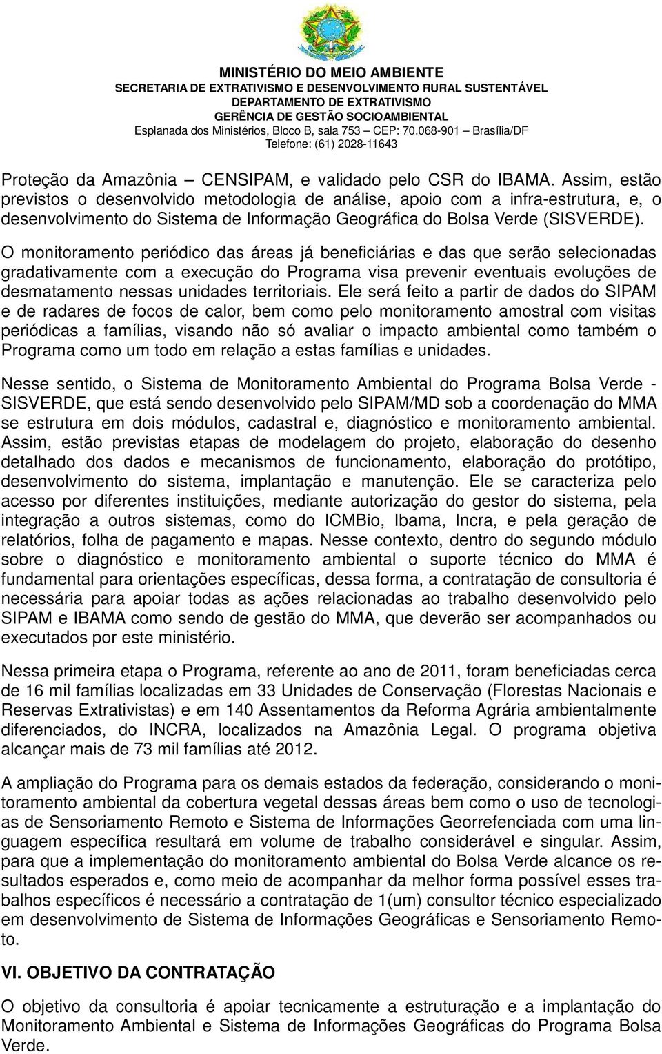 O monitoramento periódico das áreas já beneficiárias e das que serão selecionadas gradativamente com a execução do Programa visa prevenir eventuais evoluções de desmatamento nessas unidades