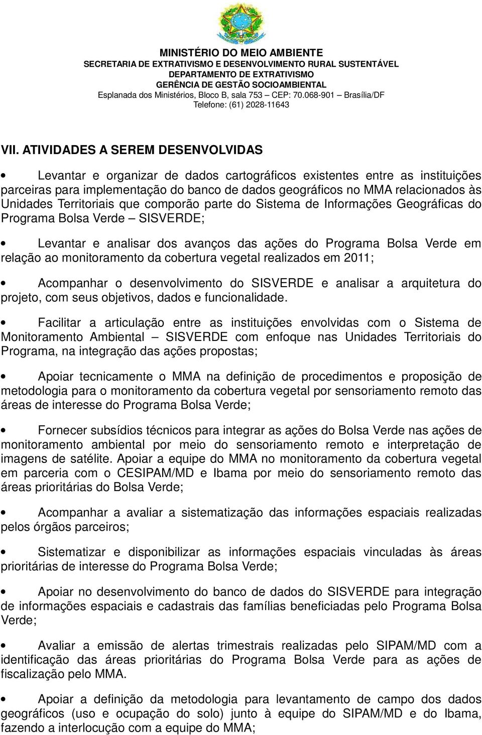 monitoramento da cobertura vegetal realizados em 2011; Acompanhar o desenvolvimento do SISVERDE e analisar a arquitetura do projeto, com seus objetivos, dados e funcionalidade.