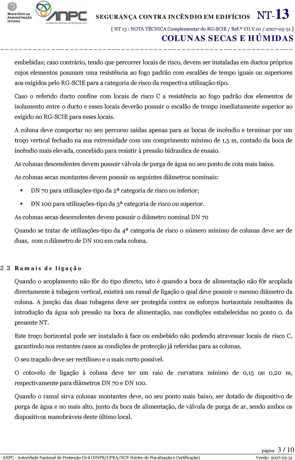 Caso o referido ducto confine com locais de risco C a resistência ao fogo padrão dos elementos de isolamento entre o ducto e esses locais deverão possuir o escalão de tempo imediatamente superior ao