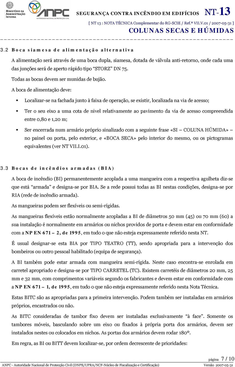 A boca de alimentação deve: Localizar-se na fachada junto à faixa de operação, se existir, localizada na via de acesso; Ter o seu eixo a uma cota de nivel relativamente ao pavimento da via de acesso