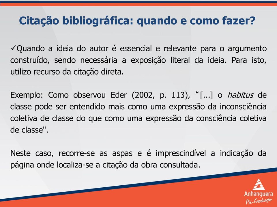 Para isto, utilizo recurso da citação direta. Exemplo: Como observou Eder (2002, p. 113), [.